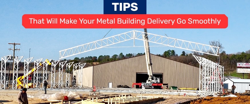 7 Tips That Will Make Your Metal Building Delivery Go Smoothly