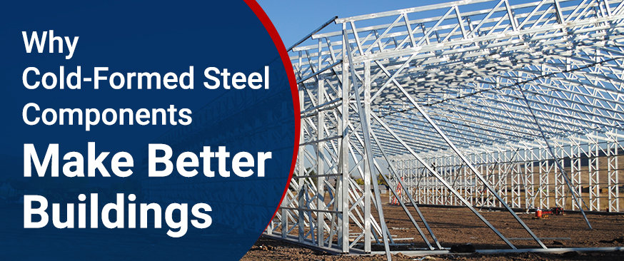 Why Cold-Formed Steel Components Make Better Buildings