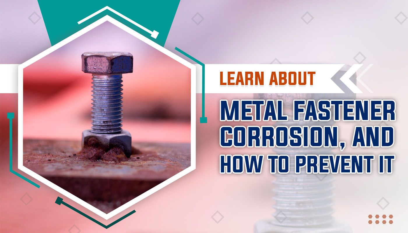 Learn About Metal Fastener Corrosion, and How to Prevent It