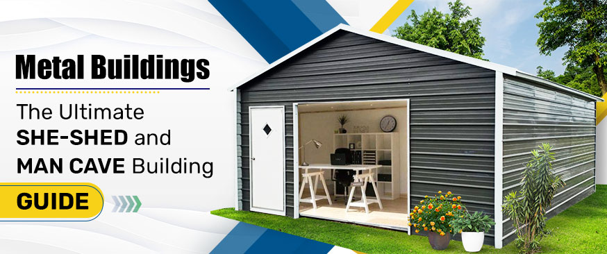 Metal Buildings: The Ultimate She-Shed and Man Cave Building Guide