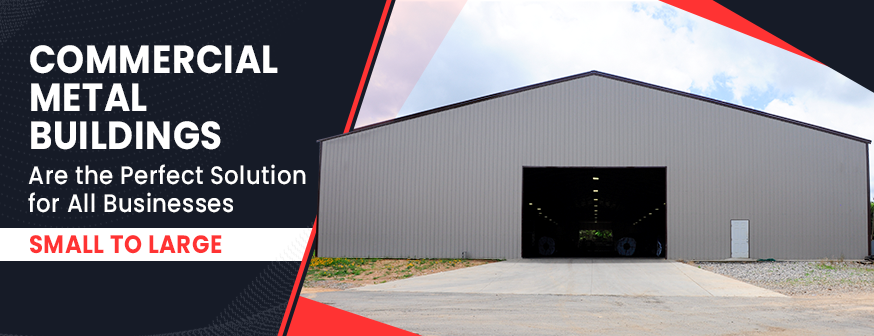 Commercial Metal Buildings Are the Perfect Solution for All Businesses – Small to Large
