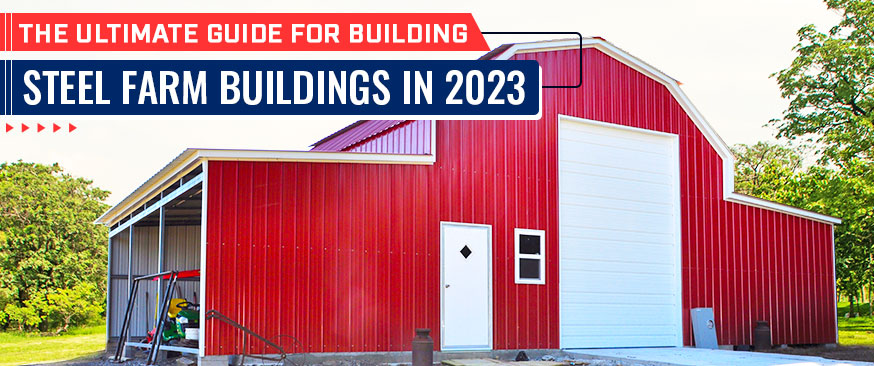 The Ultimate Guide for Building Steel Farm Buildings in 2023