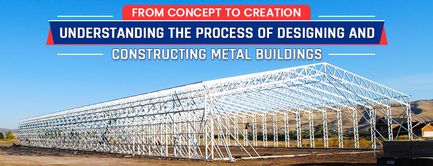 How Metal Buildings Are Designed and Constructed – From Design to Installation?