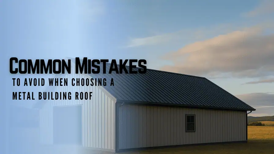 Common Mistakes to Avoid When Choosing a Metal Building Roof