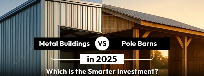 Metal Buildings vs. Pole Barns in 2025: Which Is the Smarter Investment?